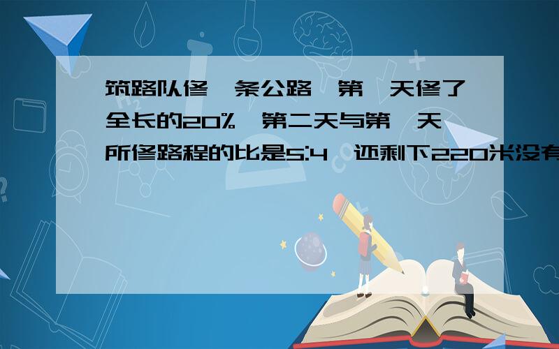 筑路队修一条公路,第一天修了全长的20%,第二天与第一天所修路程的比是5:4,还剩下220米没有修,这条路全长多少米?