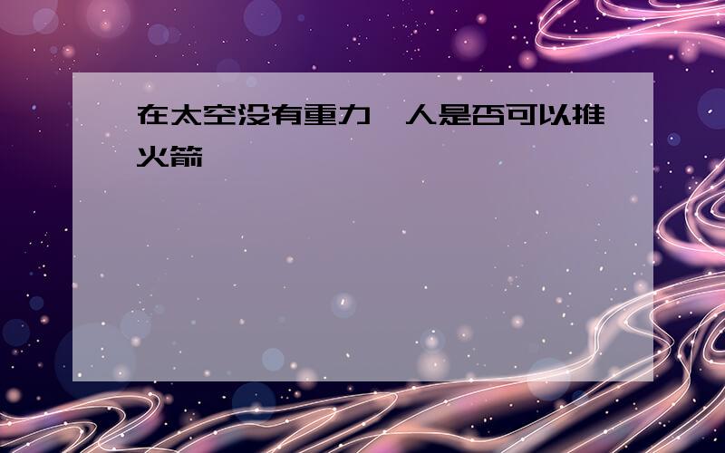 在太空没有重力、人是否可以推火箭