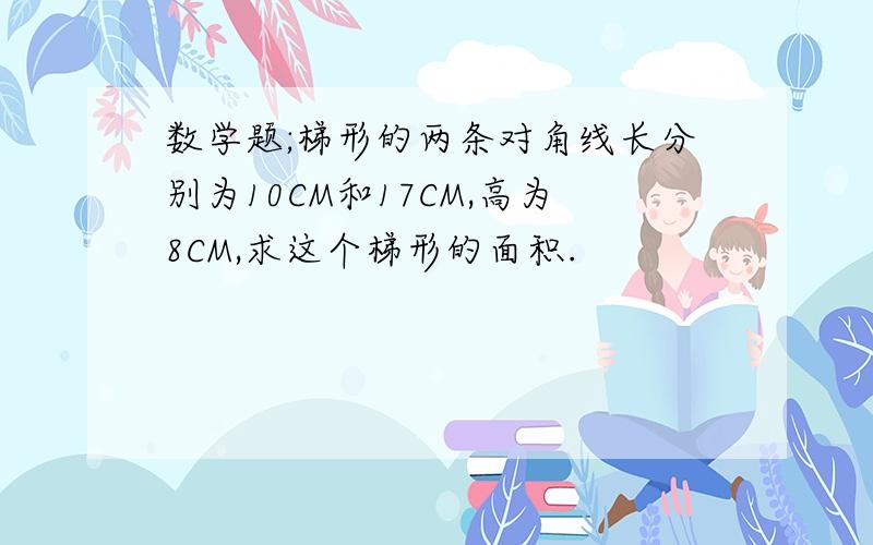 数学题;梯形的两条对角线长分别为10CM和17CM,高为8CM,求这个梯形的面积.