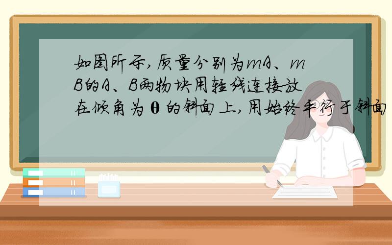 如图所示,质量分别为mA、mB的A、B两物块用轻线连接放在倾角为θ的斜面上,用始终平行于斜面向上的拉