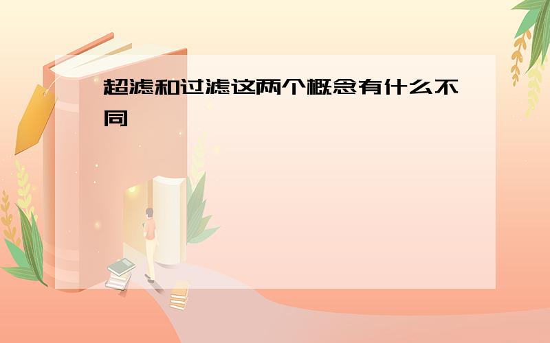 超滤和过滤这两个概念有什么不同