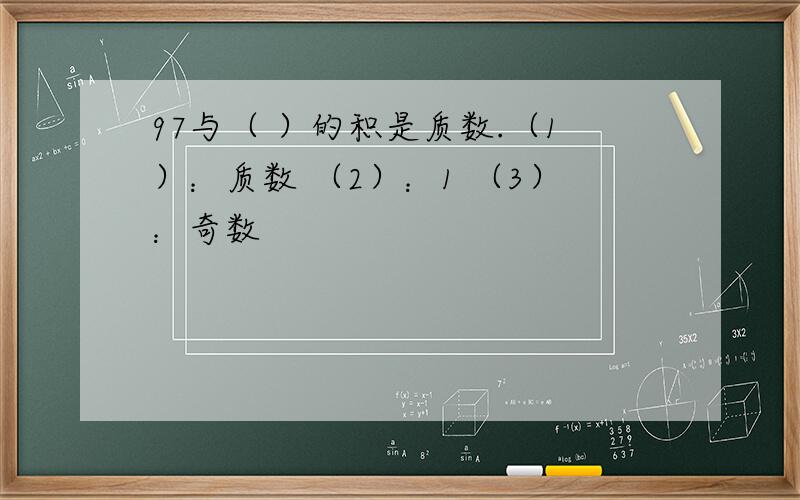 97与（ ）的积是质数.（1）：质数 （2）：1 （3）：奇数