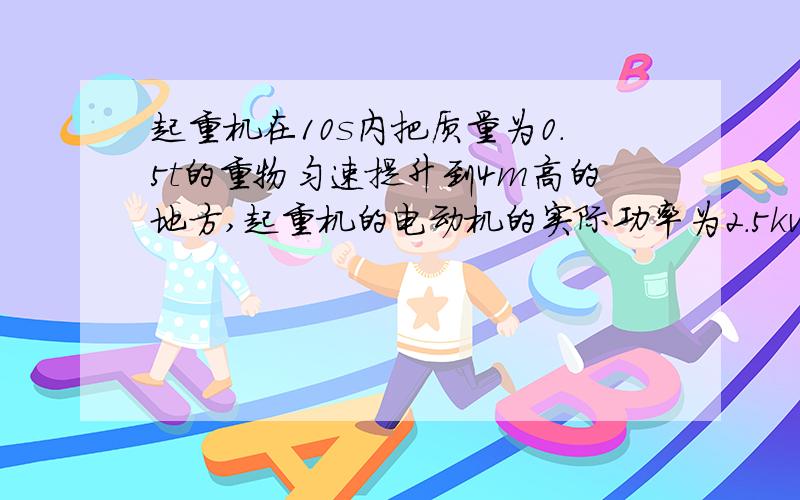 起重机在10s内把质量为0.5t的重物匀速提升到4m高的地方,起重机的电动机的实际功率为2.5kw,求（1）重物受到的拉力；（2）起重机对重物做功的功率；（3）起重机的机械效率．（g=10N/kg）明天