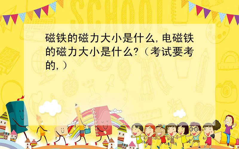 磁铁的磁力大小是什么,电磁铁的磁力大小是什么?（考试要考的,）