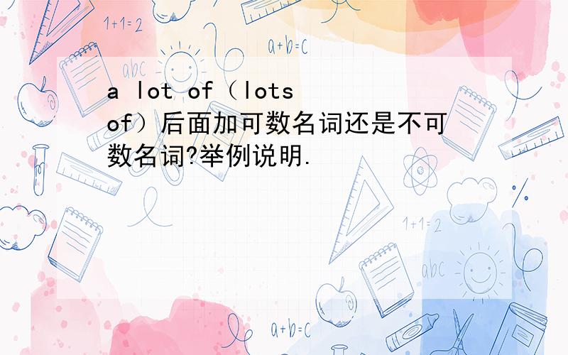 a lot of（lots of）后面加可数名词还是不可数名词?举例说明.