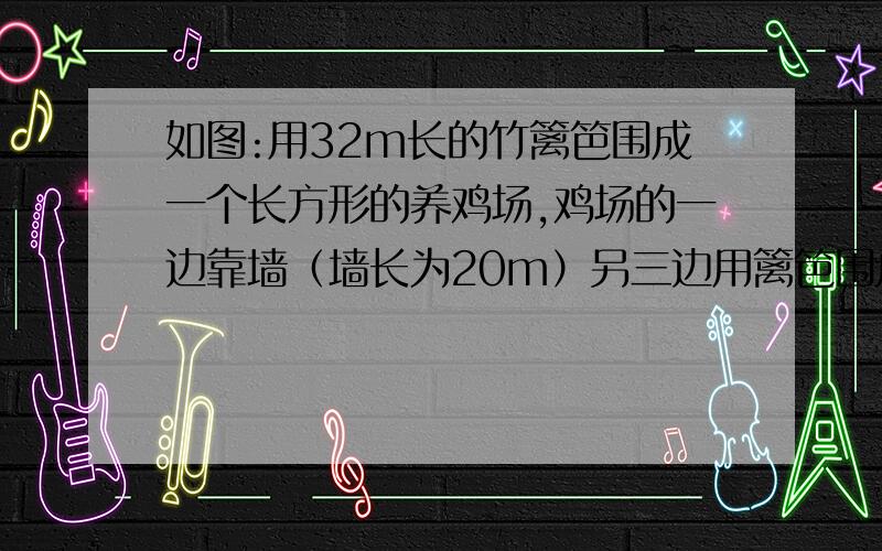 如图:用32m长的竹篱笆围成一个长方形的养鸡场,鸡场的一边靠墙（墙长为20m）另三边用篱笆围成,设养鸡场利用了围墙的一边AB=x m ,面积为ym²（1）写出y与x的函数关系式（2）确定自变量x的