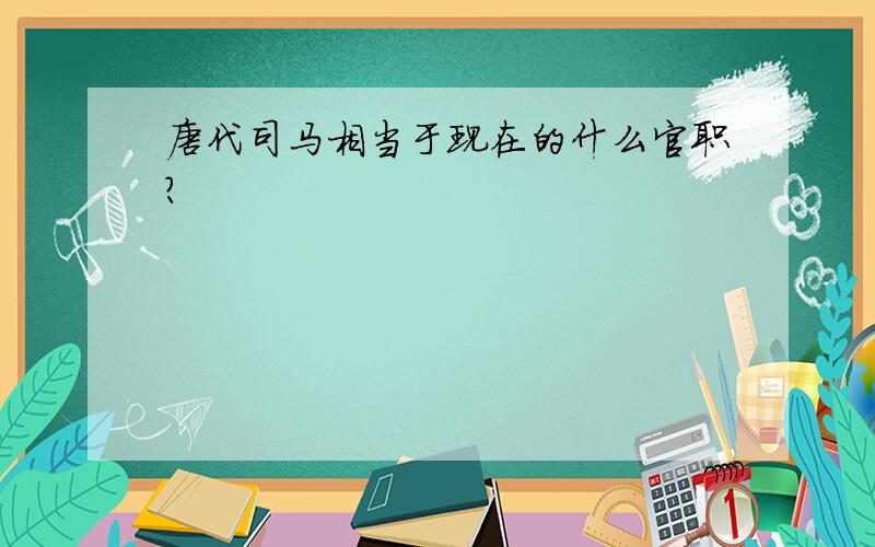 唐代司马相当于现在的什么官职?