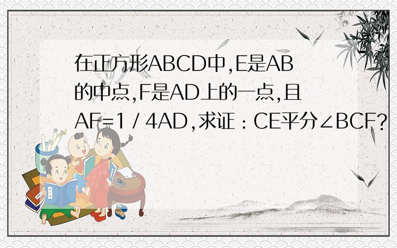 在正方形ABCD中,E是AB的中点,F是AD上的一点,且AF=1／4AD,求证：CE平分∠BCF?