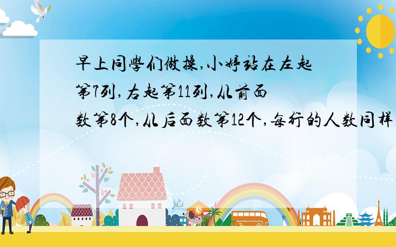 早上同学们做操,小婷站在左起第7列,右起第11列,从前面数第8个,从后面数第12个,每行的人数同样多,做操的同学一共有多少人?