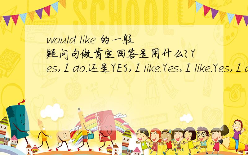 would like 的一般疑问句做肯定回答是用什么?Yes,I do.还是YES,I like.Yes,I like.Yes,I do.哪个是正确的，接近的呢？