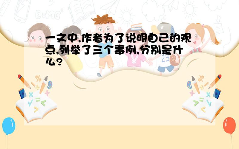 一文中,作者为了说明自己的观点,列举了三个事例,分别是什么?