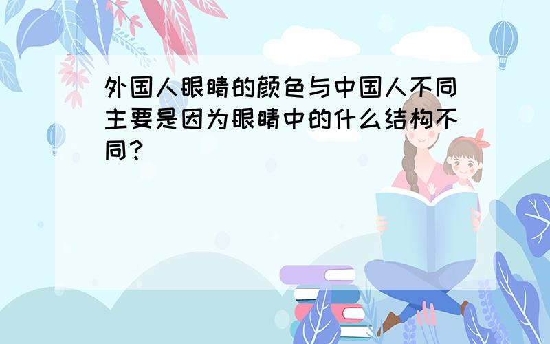 外国人眼睛的颜色与中国人不同主要是因为眼睛中的什么结构不同?