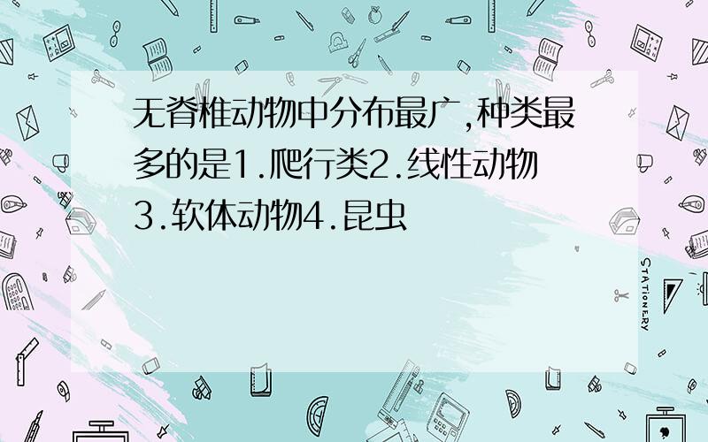 无脊椎动物中分布最广,种类最多的是1.爬行类2.线性动物3.软体动物4.昆虫