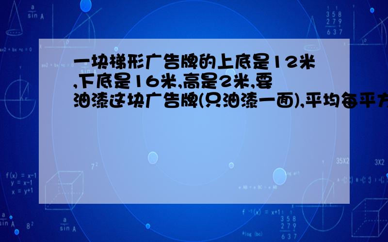 一块梯形广告牌的上底是12米,下底是16米,高是2米,要油漆这块广告牌(只油漆一面),平均每平方米用油漆200克,准备6千克油漆够不够?(通过计算说明)