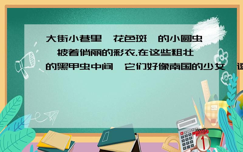 大街小巷里,花色斑斓的小圆虫,披着俏丽的彩衣.在这些粗壮的黑甲虫中间,它们好像南国的少女,逗得多少虫子驻足痴望.写出了驻足观看者的（                            ）.