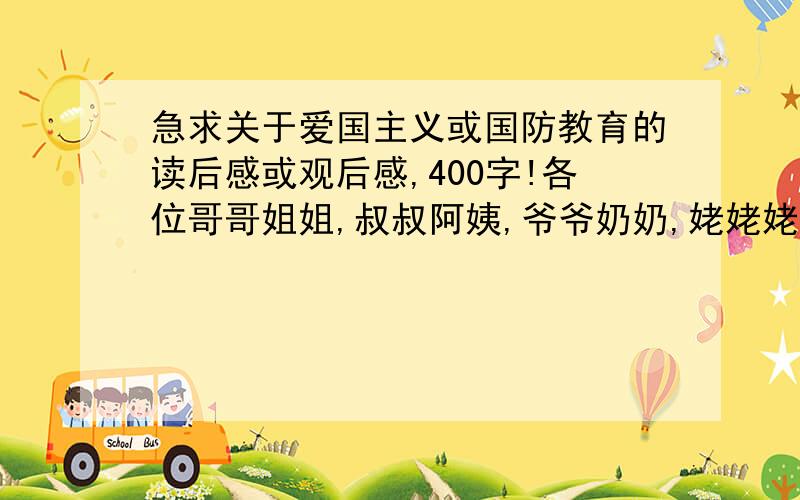 急求关于爱国主义或国防教育的读后感或观后感,400字!各位哥哥姐姐,叔叔阿姨,爷爷奶奶,姥姥姥爷!