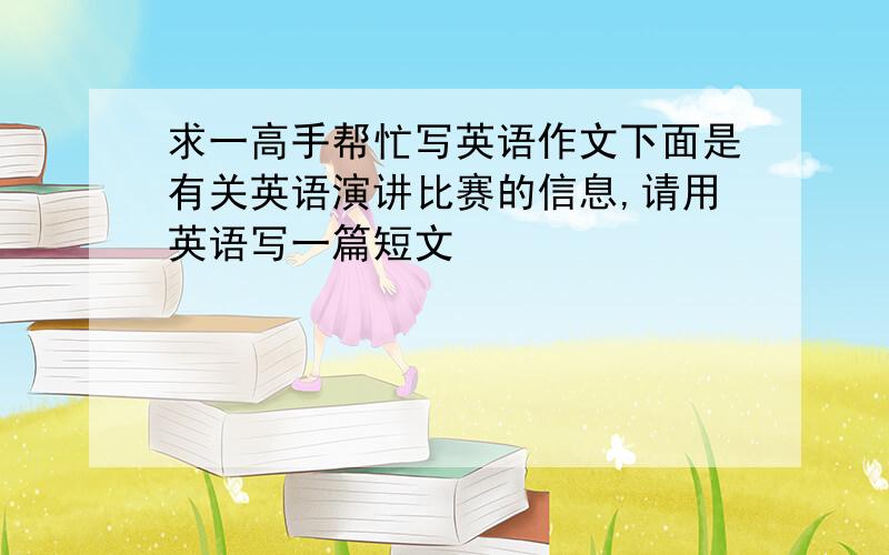 求一高手帮忙写英语作文下面是有关英语演讲比赛的信息,请用英语写一篇短文