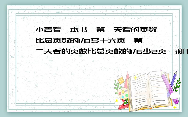 小青看一本书,第一天看的页数比总页数的1/8多十六页,第二天看的页数比总页数的1/6少2页,剩下88页求书几页要算式