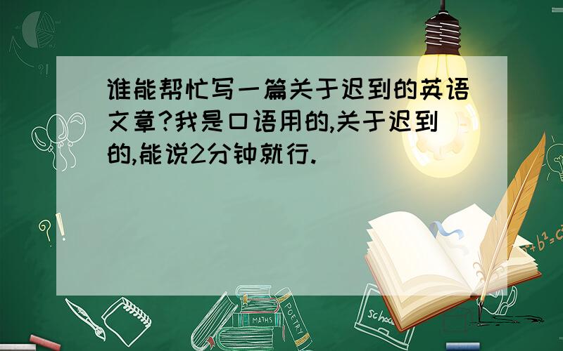 谁能帮忙写一篇关于迟到的英语文章?我是口语用的,关于迟到的,能说2分钟就行.