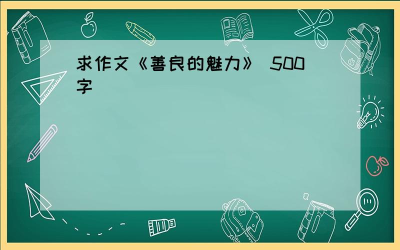 求作文《善良的魅力》 500字