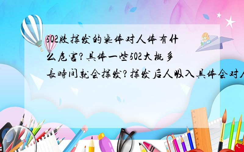 502胶挥发的气体对人体有什么危害?具体一些502大概多长时间就会挥发?挥发后人吸入具体会对人产生什么危害 对眼睛 呼吸道等其他方面都说说,好的追加分,