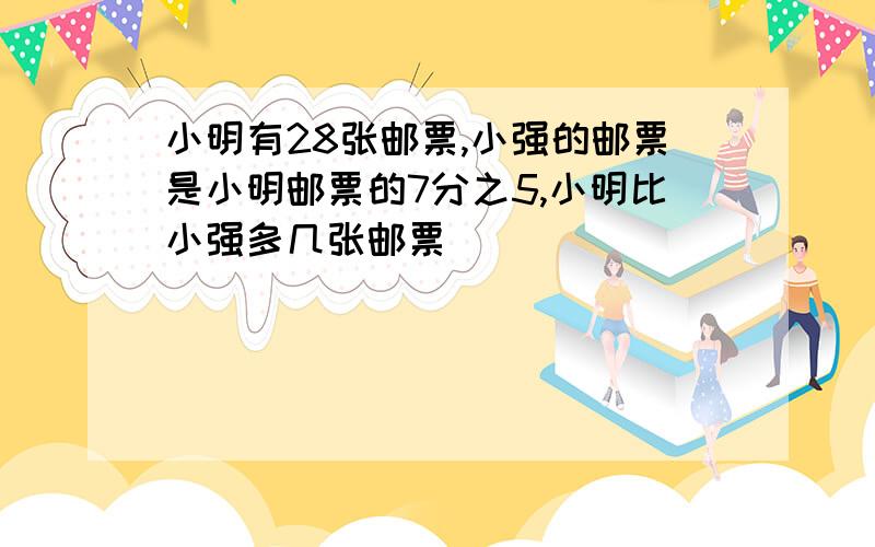 小明有28张邮票,小强的邮票是小明邮票的7分之5,小明比小强多几张邮票