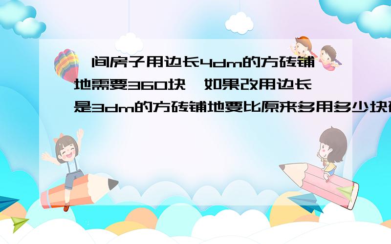 一间房子用边长4dm的方砖铺地需要360块,如果改用边长是3dm的方砖铺地要比原来多用多少块砖?（用比例解）