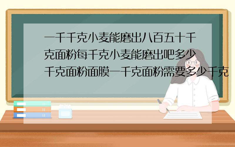 一千千克小麦能磨出八百五十千克面粉每千克小麦能磨出吧多少千克面粉面膜一千克面粉需要多少千克