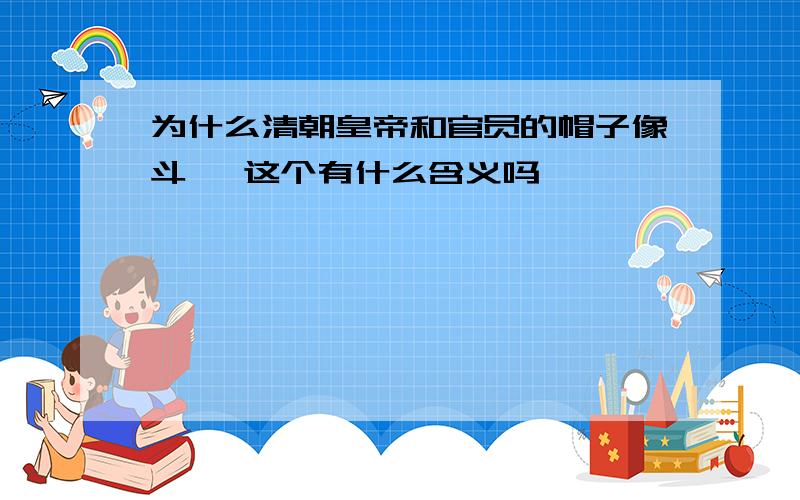 为什么清朝皇帝和官员的帽子像斗笠 这个有什么含义吗