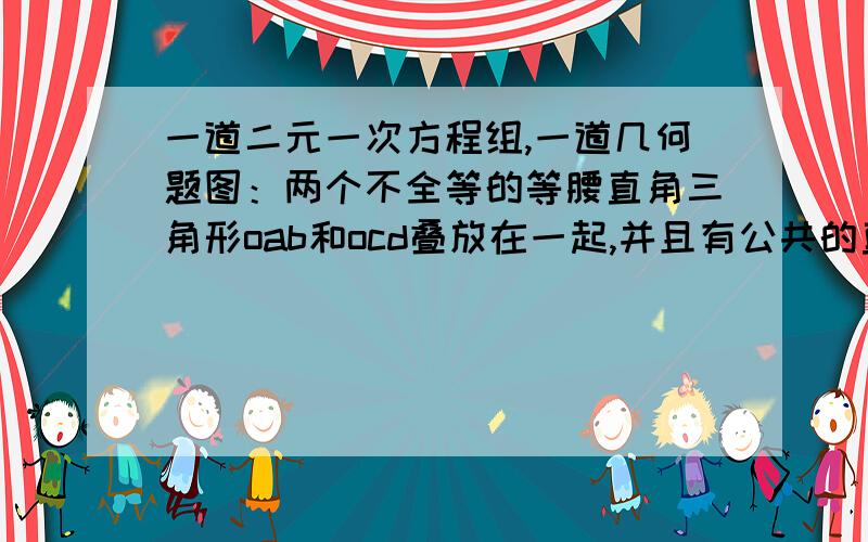 一道二元一次方程组,一道几何题图：两个不全等的等腰直角三角形oab和ocd叠放在一起,并且有公共的直角顶点O.（1）在图1中,你发现线段AC、BD的数量关系是______________；直线AC、BD相交成角的