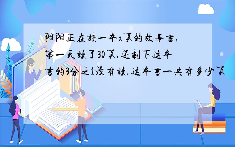 阳阳正在读一本x页的故事书,第一天读了30页,还剩下这本书的3分之1没有读.这本书一共有多少页