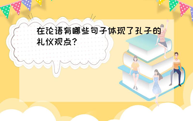 在论语有哪些句子体现了孔子的礼仪观点?