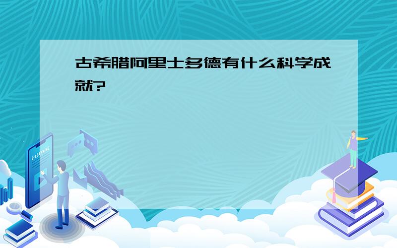 古希腊阿里士多德有什么科学成就?