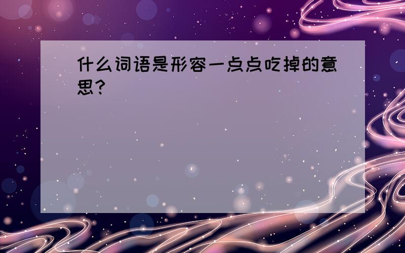 什么词语是形容一点点吃掉的意思?