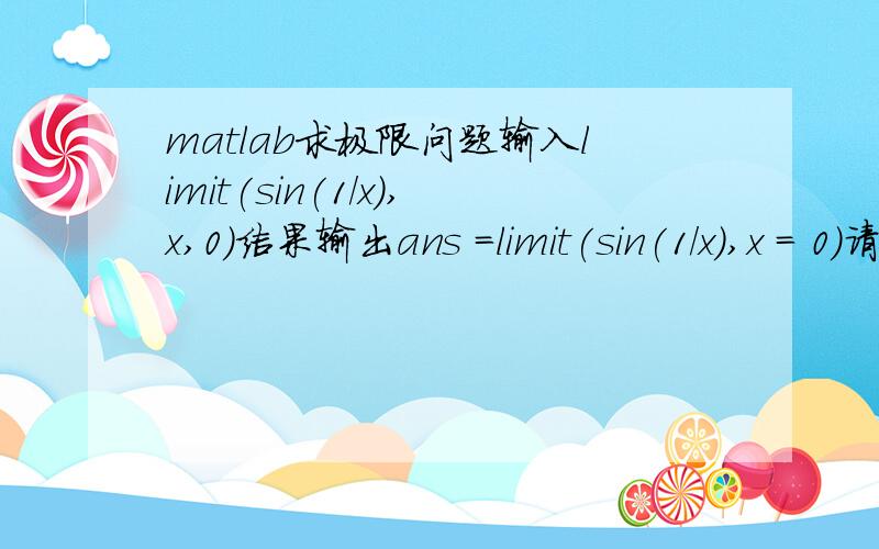 matlab求极限问题输入limit(sin(1/x),x,0)结果输出ans =limit(sin(1/x),x = 0)请问这个怎么解释,正确答案应该是没有极限吧