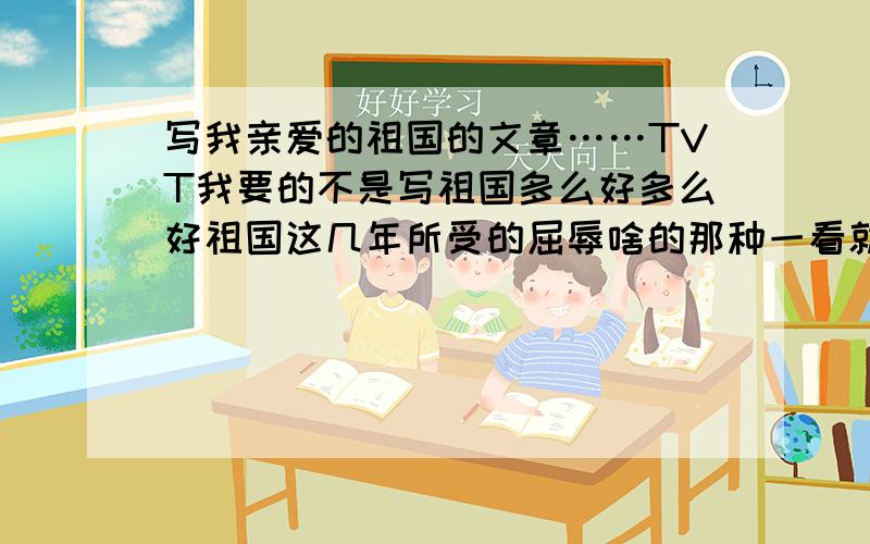 写我亲爱的祖国的文章……TVT我要的不是写祖国多么好多么好祖国这几年所受的屈辱啥的那种一看就知道是小学三年级写的作文!比如说歌词为龙啊【手心上 亘古的月光 那道伤 一笑而过的苍