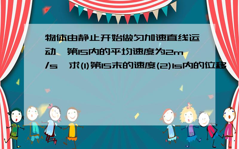 物体由静止开始做匀加速直线运动,第1S内的平均速度为2m/s,求(1)第1S末的速度(2)1s内的位移