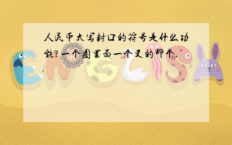 人民币大写封口的符号是什么功能?一个圈里面一个叉的那个.