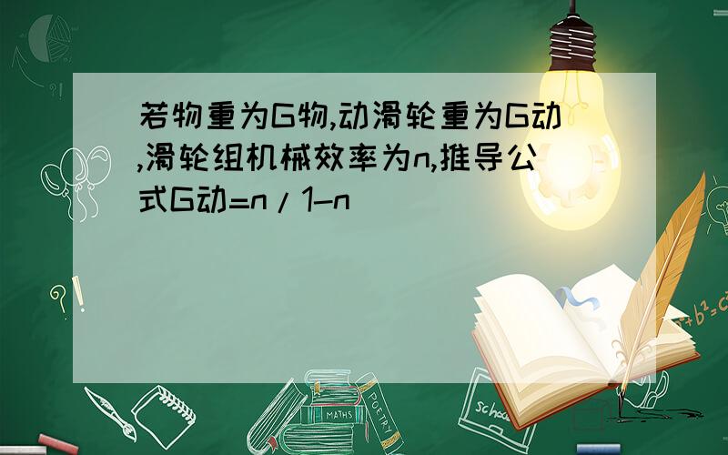 若物重为G物,动滑轮重为G动,滑轮组机械效率为n,推导公式G动=n/1-n