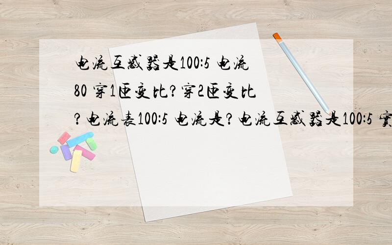 电流互感器是100:5 电流80 穿1匝变比?穿2匝变比?电流表100:5 电流是?电流互感器是100:5 实际电流80 穿1匝时变比倍率?穿2匝变比倍率?实际电流80 电流表100:5 1匝时电流是?2匝时电流是?