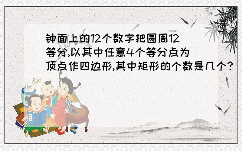 钟面上的12个数字把圆周12等分,以其中任意4个等分点为顶点作四边形,其中矩形的个数是几个?