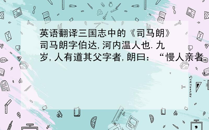 英语翻译三国志中的《司马朗》司马朗字伯达,河内温人也.九岁,人有道其父字者,朗曰：“慢人亲者,不敬其亲者也.”客谢之.十二,试陈寿《三国志》经为童子郎,监试者以其身体壮大,疑朗匿年