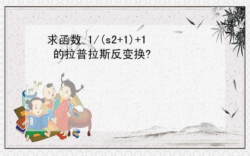 求函数 1/(s2+1)+1 的拉普拉斯反变换?