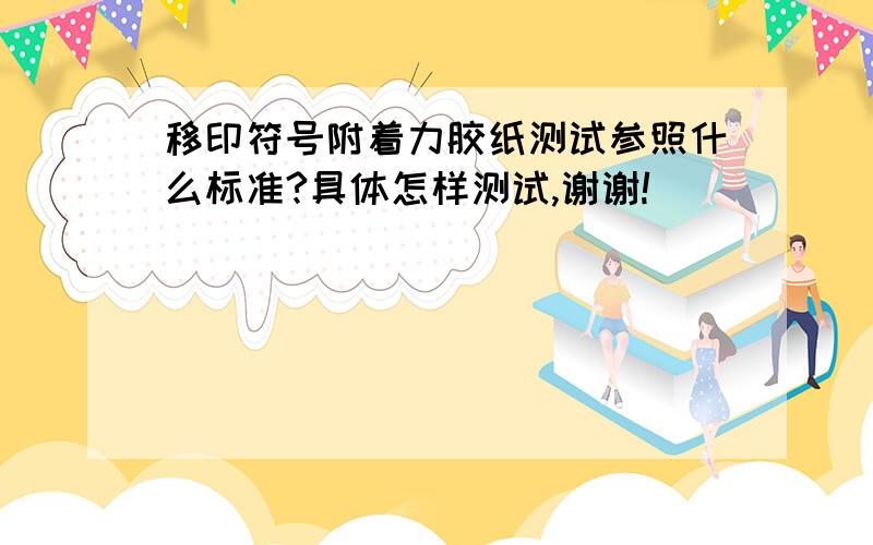 移印符号附着力胶纸测试参照什么标准?具体怎样测试,谢谢!