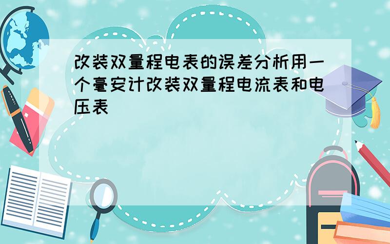 改装双量程电表的误差分析用一个毫安计改装双量程电流表和电压表