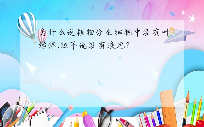 为什么说植物分生细胞中没有叶绿体,但不说没有液泡?