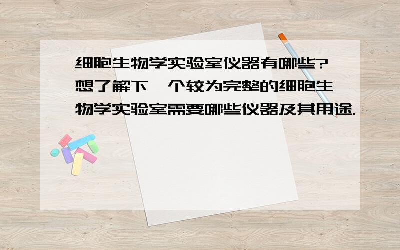 细胞生物学实验室仪器有哪些?想了解下一个较为完整的细胞生物学实验室需要哪些仪器及其用途.