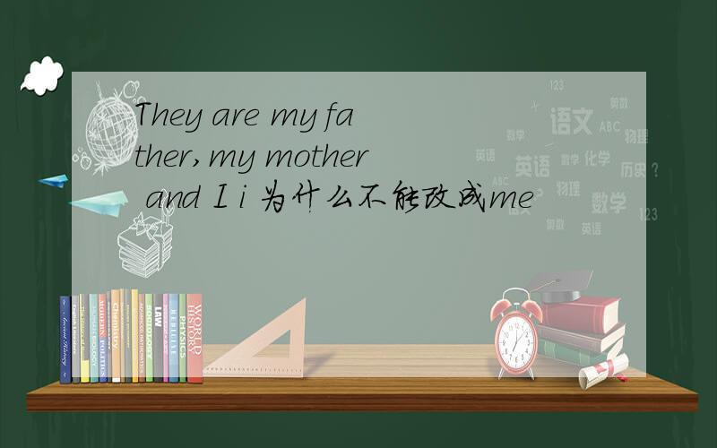 They are my father,my mother and I i 为什么不能改成me