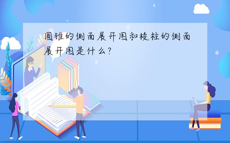 圆锥的侧面展开图和棱柱的侧面展开图是什么?