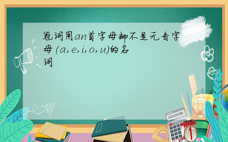 冠词用an首字母却不是元音字母(a,e,i,o,u)的名词